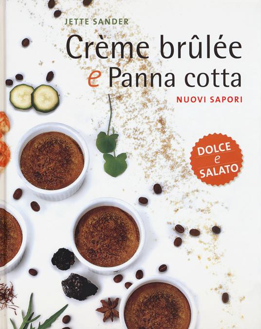 Crème brûlée e panna cotta. Nuovi sapori. Dolce e salato. Ediz. illustrata - Jette Sander - copertina