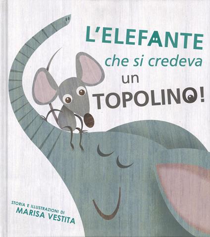 L'elefante che si credeva un topolino! Ediz. illustrata - Marisa Vestita - copertina