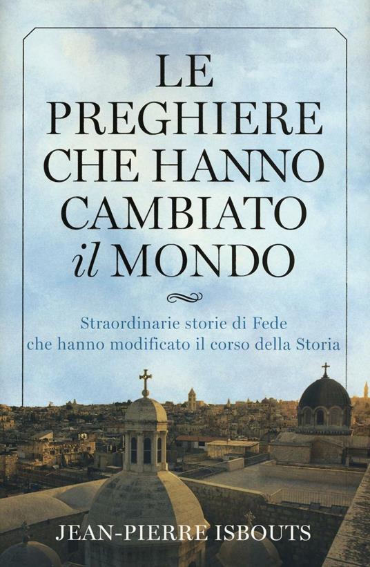 Le preghiere che hanno cambiato il mondo. Straordinarie storie di fede che hanno modificato il corso della storia - Jean-Pierre Isbouts - 3