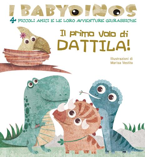 Il primo volo di Dattila! I babydinos. 4 piccoli amici e le loro avventure giurassiche. Ediz. a colori - Marisa Vestita - copertina