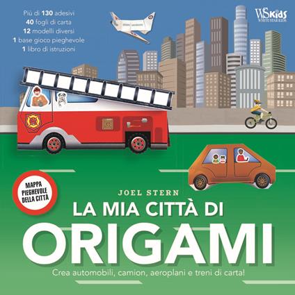 La mia città di origami. Crea automobili, camion, aeroplani e treni di carta! Con adesivi - Joel Stern - copertina