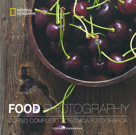 Food photography. Corso completo di tecnica fotografica. Ediz. illustrata - Corinna Gissemann - copertina
