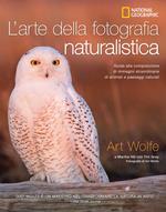 L' arte della fotografia naturalistica. Guida alla composizione di immagini straordinarie di animali e paesaggi naturali. Ediz. illustrata