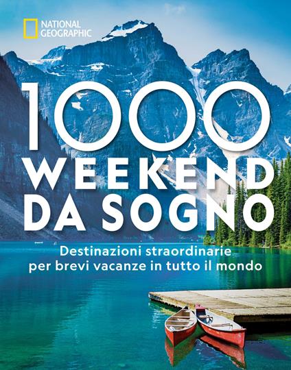 1000 weekend da sogno. Destinazioni straordinarie per brevi vacanze in tutto il mondo: National Geographic. Ediz. a colori - copertina