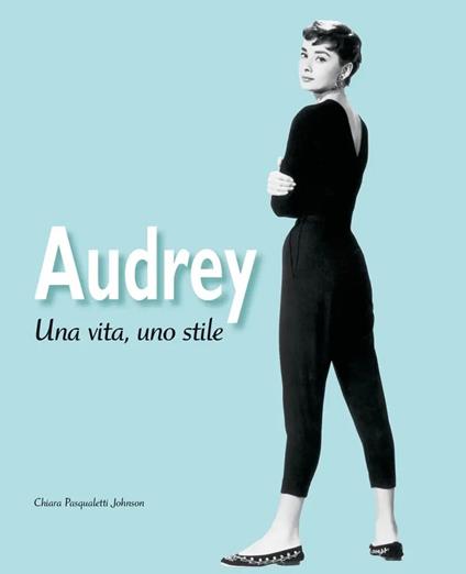 Audrey. Una vita, uno stile. Ediz. illustrata - Chiara Pasqualetti Johnson - copertina