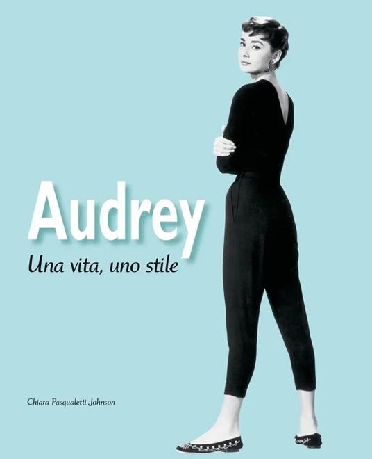 Audrey. Una vita, uno stile. Ediz. illustrata - Chiara Pasqualetti Johnson - copertina