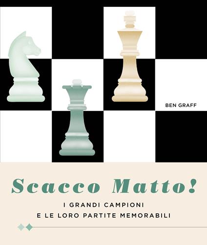 Scacco matto! I grandi campioni e le loro partite memorabili - Ben Graff - copertina