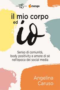 Libro Il mio corpo ed io. Senso di comunità, body positivity e amore di sé nell'epoca dei social media Angelina Caruso