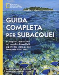 Guida completa per subacquei. Le migliori immersioni del mondo e incredibili esperienze sopra e sotto la superficie del mare. Ediz. a colori
