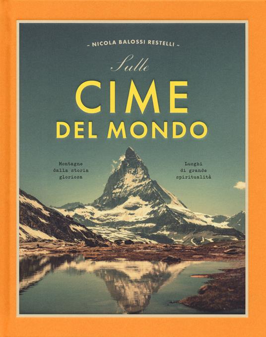 Sulle cime del mondo. Montagne dalla storia gloriosa. Luoghi di grande spiritualità. Ediz. a colori - Nicola Balossi Restelli - copertina