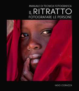 Libro Manuale di tecnica fotografica. Il ritratto. Fotografare le persone. Ediz. illustrata Iago Corazza