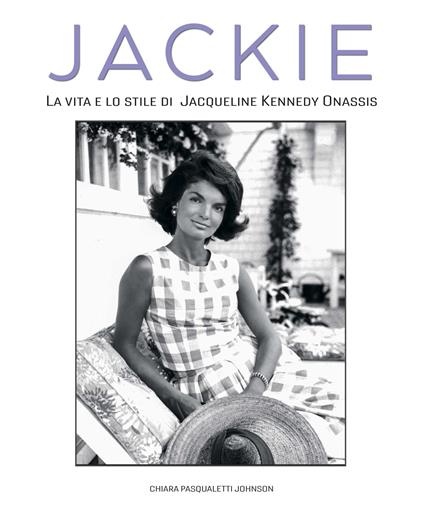 Jackie Kennedy. La vita e lo stile di Jacqueline Kennedy Onassis - Chiara Pasqualetti Johnson - copertina