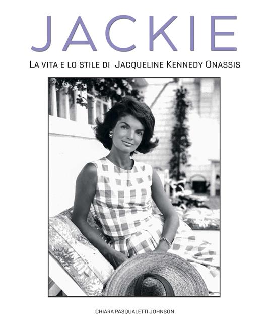 Jackie Kennedy. La vita e lo stile di Jacqueline Kennedy Onassis - Chiara Pasqualetti Johnson - copertina