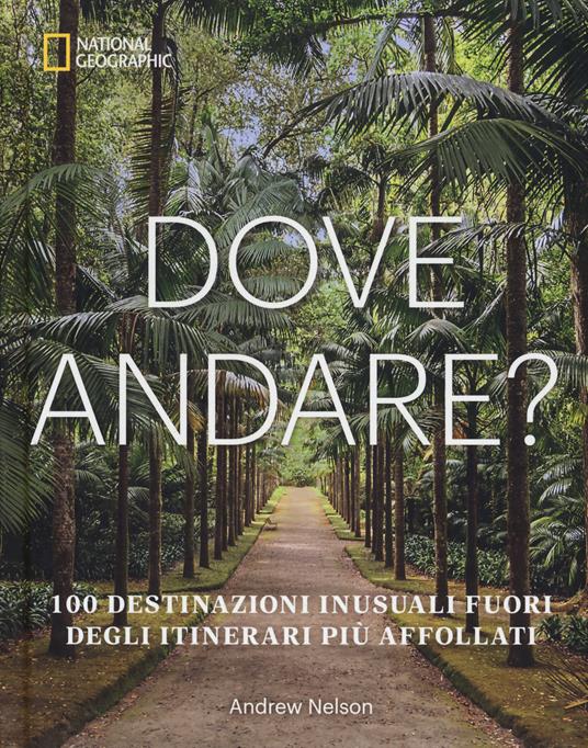 Dove andare? 100 destinazioni inusuali fuori degli itinerari più affollati. Ediz. a colori - Andrew Nelson - copertina