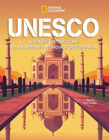 Unesco. 40 viaggi spettacolari nel patrimonio mondiale dell’umanità - Elena Luraghi - copertina