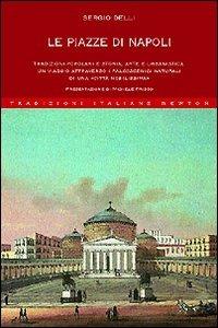 Le piazze di Napoli. Tradizioni popolari e storia, arte e urbanistica. Un viaggio attraverso i palcoscenici naturali di una «città nobilissima» - Sergio Delli - copertina