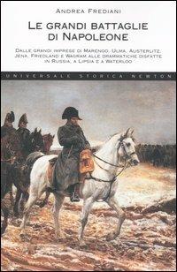 Le grandi battaglie di Napoleone. Dalle grandi imprese di Marengo, Ulma, Austerlitz, Jena, Friedland e Wagram alle drammatiche disfatte in Russia, a Lipsia e a Waterloo - Andrea Frediani - copertina