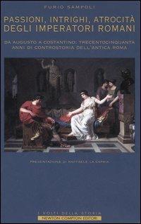 Passioni, intrighi, atrocità degli imperatori di Roma. Da Augusto a Costantino: trecentocinquanta anni di controstoria dell'antica Roma - Furio Sampoli - copertina