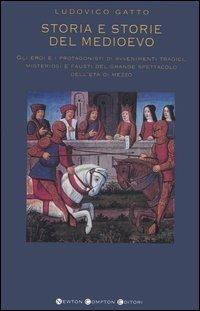 Storia e storie del Medioevo. Gli eroi e i protagonisti di avvenimenti tragici, misteriosi e fausti del grande spettacolo dell'età di mezzo - Ludovico Gatto - copertina