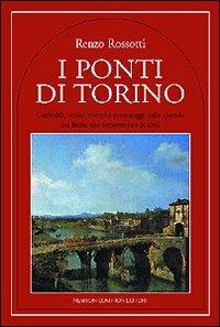 I ponti di Torino. Curiosità, storie, eventi e personaggi sulle sponde dei fiumi che attraversano la città - Renzo Rossotti - copertina