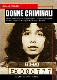 Donne criminali. Amore, violenza e vite drammatiche di «ragazze della porta accanto» trasformate in spietate predatrici sessuali - Linda G. Stunell - copertina