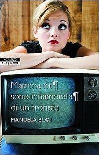 Mamma mi sono innamorata di un tronista - Manuela Blasi - copertina