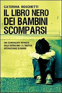 Il libro nero dei bambini scomparsi. Una sconvolgente inchiesta sulla sottrazione e il traffico internazionale di minori - Caterina Boschetti - copertina