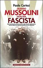 Quando Mussolini non era fascista. Dal socialismo rivoluzionario alla svolta autoritaria: storia della formazione politica di un dittatore
