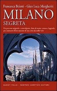 Milano segreta. Un percorso originale e coinvolgente, fatto di storia, cronaca, leggende, per conoscere il lato nascosto di una città dai mille volti - Francesca Belotti,Gian Luca Margheriti - copertina
