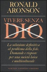 Vivere senza Dio. La soluzione definitiva al problema della fede. Domande e risposte per una società laica e multiculturale - Ronald Aronson - copertina