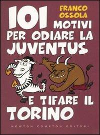 101 motivi per odiare la Juventus e tifare il Torino - Franco Ossola - copertina