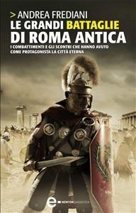 Le grandi battaglie di Roma antica. Dalle guerre sannitiche alle invasioni barbariche, i combattimenti e gli scontri che hanno avuto per protagonista la città eterna - Andrea Frediani - copertina