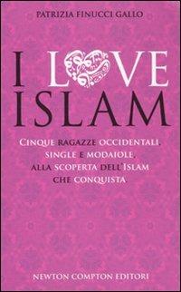 I love Islam. Cinque ragazze occidentali, single e modaiole, alla scoperta dell'Islam che conquista - Patrizia Finucci Gallo - 2