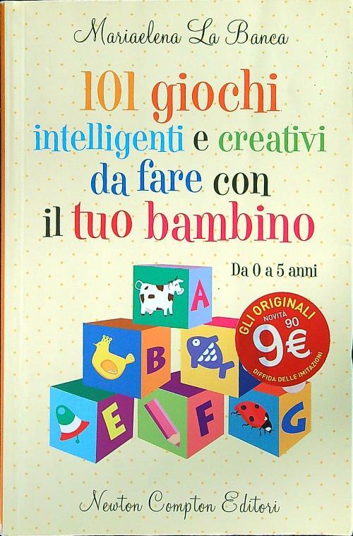 101 giochi intelligenti e creativi da fare con il tuo bambino. Da 0 a 5 anni