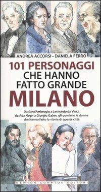 101 personaggi che hanno fatto grande Milano - Andrea Accorsi,Daniela Ferro - copertina