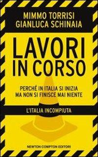 Lavori in corso. Perché in Italia si inizia ma non si finisce mai niente. L'Italia incompiuta - Mimmo Torrisi,Gianluca Schinaia - copertina