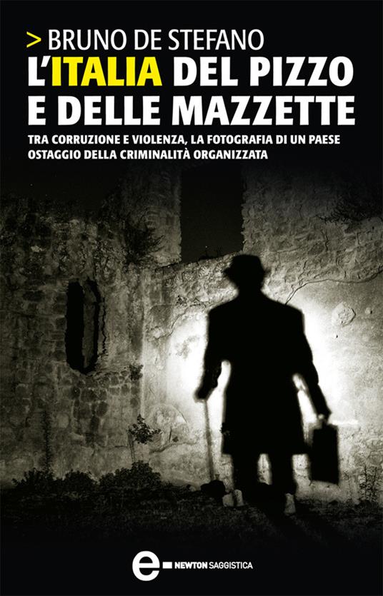 L' Italia del pizzo e delle mazzette. Tra corruzione e violenza, la fotografia di un Paese ostaggio della criminalità organizzata - Bruno De Stefano - ebook