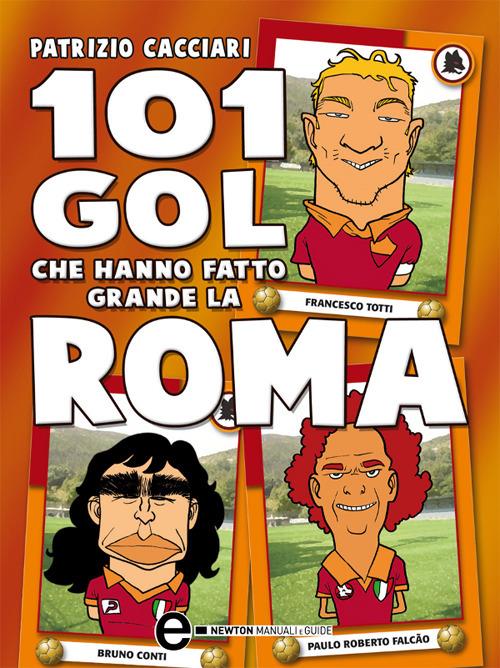 101 gol che hanno fatto grande la Roma - Patrizio Cacciari,A. Spataro - ebook