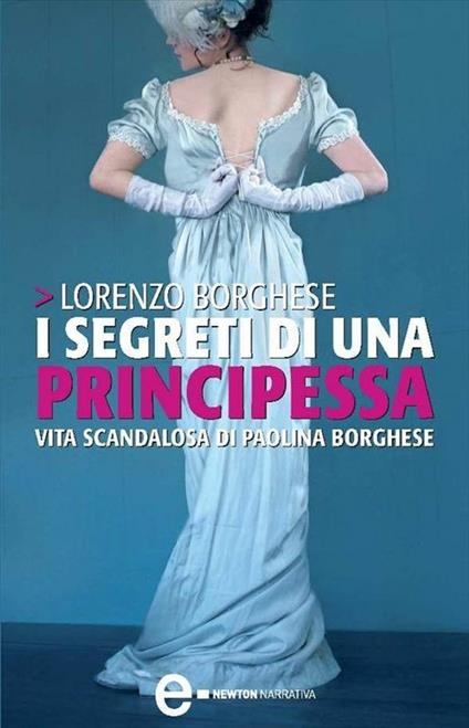 I segreti di una principessa. La vita scandalosa di Paolina Borghese - Lorenzo Borghese,A. Frigo - ebook
