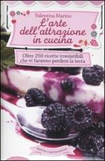 L' arte dell'attrazione in cucina. Oltre 250 ricette irresistibili che vi faranno perdere la testa