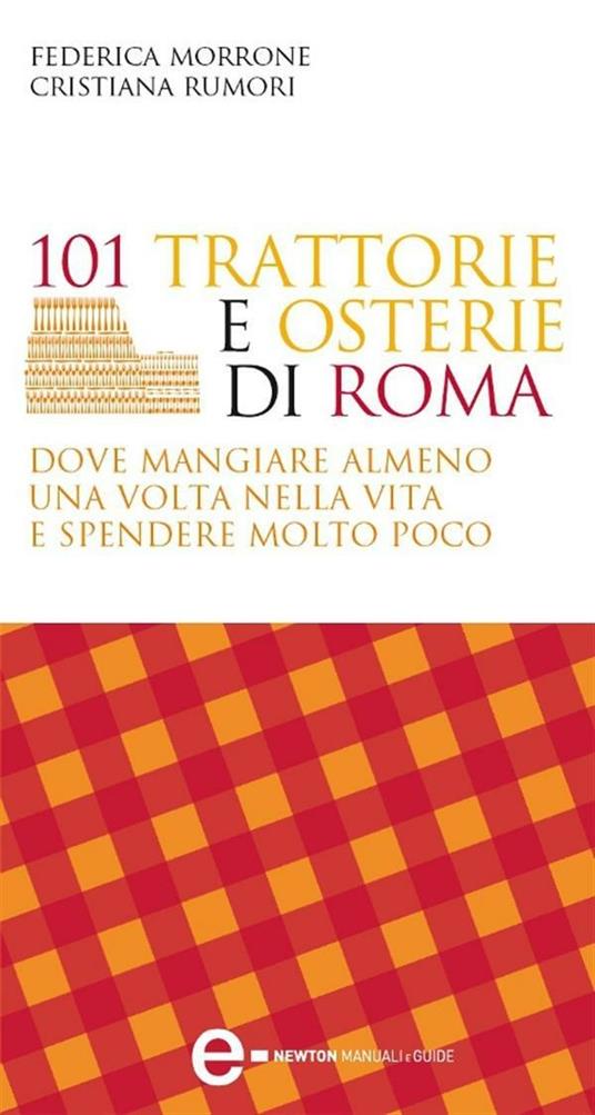 101 trattorie e osterie di Roma dove mangiare almeno una volta nella vita e spendere molto poco - Federica Morrone,Cristiana Rumori - ebook