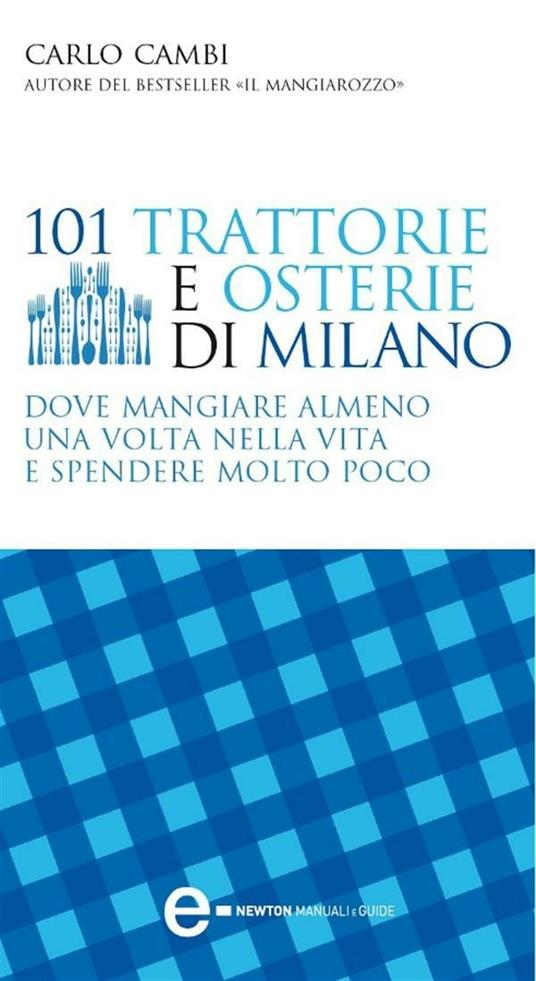 101 trattorie e osterie di Milano dove mangiare almeno una volta nella vita e spendere molto poco - Carlo Cambi - ebook