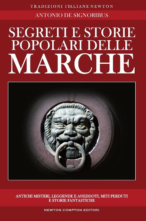 Segreti e storie popolari delle Marche. Luoghi misteriosi, personaggi leggendari, creature enigmatiche, miti e leggende di una regione tutta da scoprire - Antonio De Signoribus - copertina