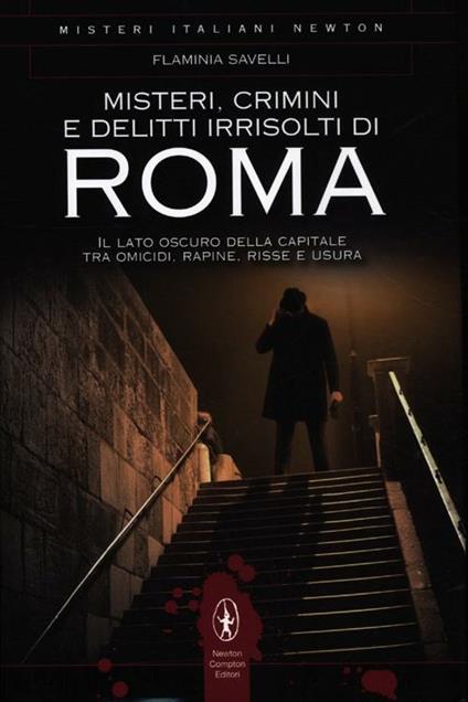 Misteri, crimini e delitti irrisolti di Roma. Il lato oscuro della capitale tra omicidi, rapine, risse e usura - Flaminia Savelli - copertina