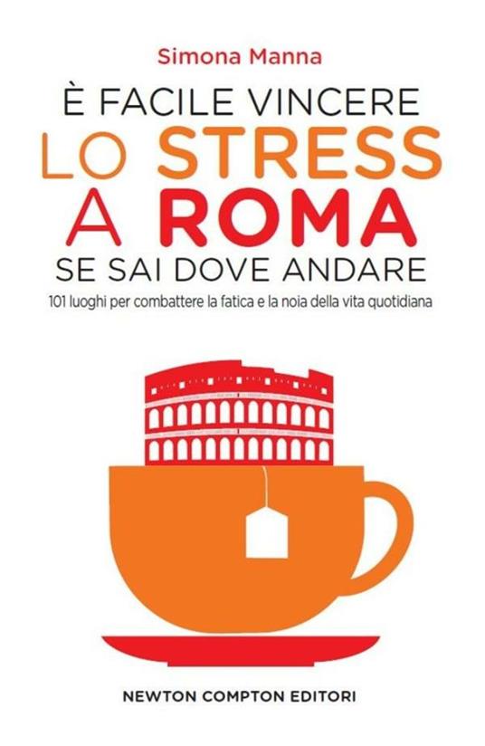 È facile vincere lo stress a Roma se sai dove andare. 101 luoghi per combattere la fatica e la noia della vita quotidiana - Simona Manna,Adriana Farina - ebook