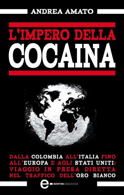 L' impero della cocaina. Dalla Colombia all'Italia fino agli Stati Uniti: viaggio in presa diretta nel traffico dell'oro bianco - Andrea Amato - ebook