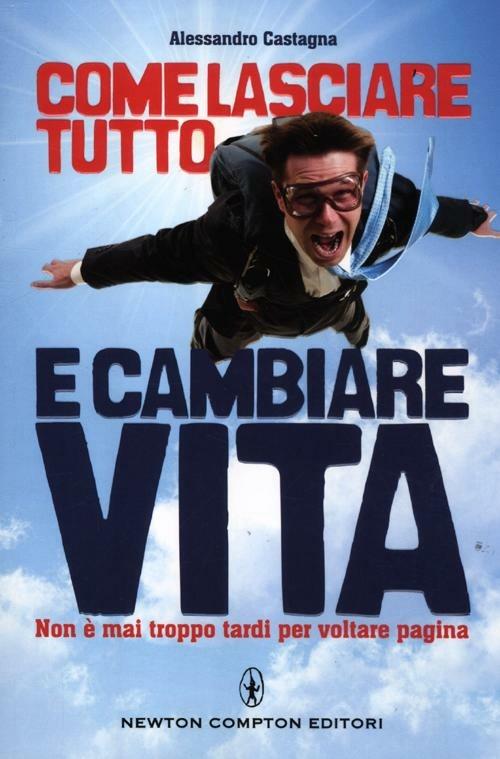 Come lasciare tutto e cambiare vita. Non è mai troppo tardi per voltare pagina - Alessandro Castagna - copertina