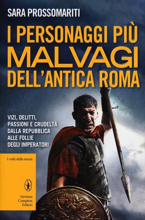 I personaggi più malvagi dell'antica Roma. Vizi, delitti, passioni e crudeltà dalla Repubblica alle follie degli imperatori - Sara Prossomariti - copertina