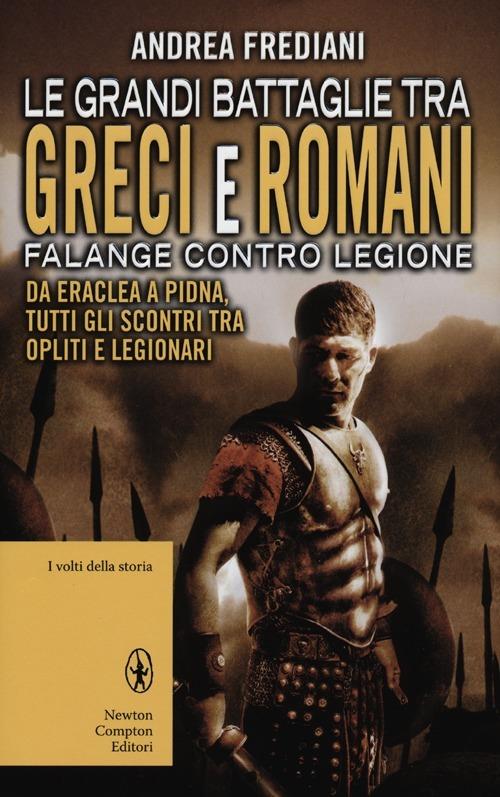 Le grandi battaglie tra Greci e Romani. Falange contro legione: da Eraclea a Pidna, tutti gli scontri tra opliti e legionari - Andrea Frediani - copertina