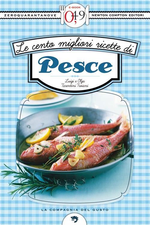Le cento migliori ricette di pesce - Luigi Tarentini Troiani,Olga Tarentini Troiani - ebook